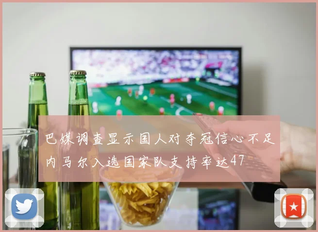 巴媒调查显示国人对夺冠信心不足内马尔入选国家队支持率达47