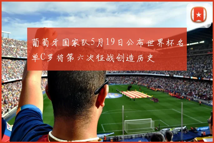葡萄牙国家队5月19日公布世界杯名单C罗将第六次征战创造历史