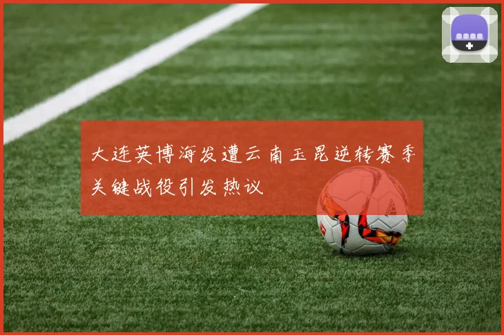 大连英博海发遭云南玉昆逆转赛季关键战役引发热议