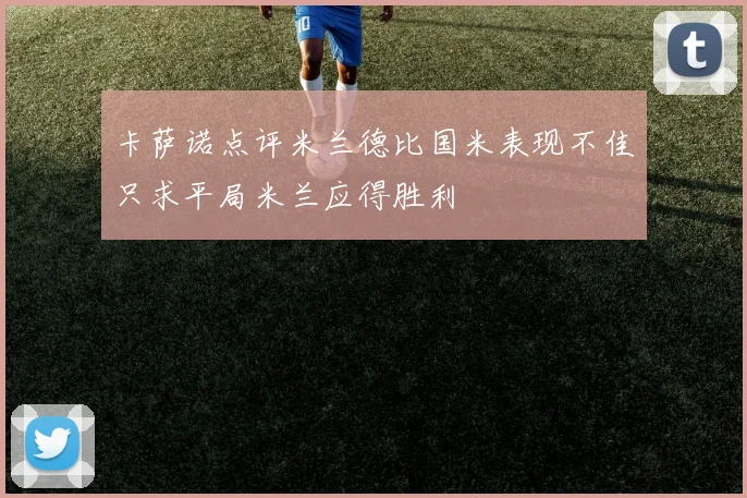 卡萨诺点评米兰德比国米表现不佳只求平局米兰应得胜利