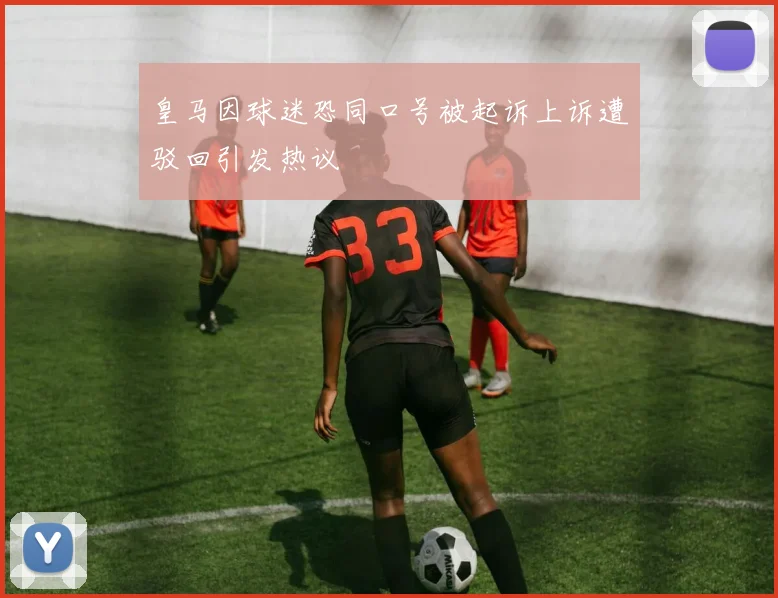 皇马因球迷恐同口号被起诉上诉遭驳回引发热议